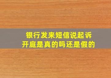 银行发来短信说起诉开庭是真的吗还是假的