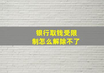 银行取钱受限制怎么解除不了