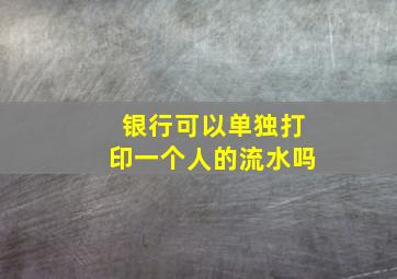 银行可以单独打印一个人的流水吗