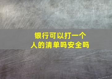 银行可以打一个人的清单吗安全吗