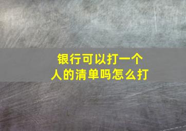 银行可以打一个人的清单吗怎么打