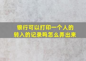 银行可以打印一个人的转入的记录吗怎么弄出来