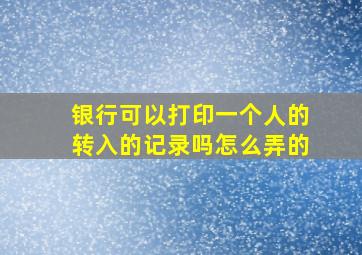 银行可以打印一个人的转入的记录吗怎么弄的