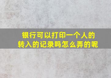 银行可以打印一个人的转入的记录吗怎么弄的呢