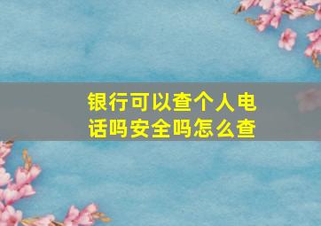 银行可以查个人电话吗安全吗怎么查