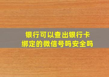 银行可以查出银行卡绑定的微信号吗安全吗