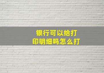 银行可以给打印明细吗怎么打