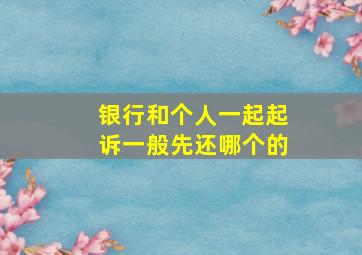 银行和个人一起起诉一般先还哪个的