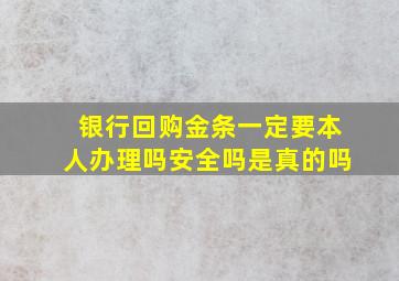 银行回购金条一定要本人办理吗安全吗是真的吗