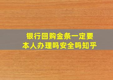 银行回购金条一定要本人办理吗安全吗知乎