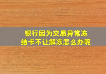 银行因为交易异常冻结卡不让解冻怎么办呢