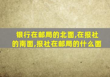 银行在邮局的北面,在报社的南面,报社在邮局的什么面