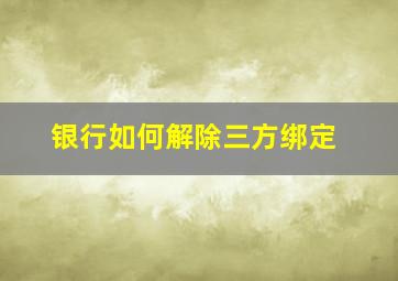 银行如何解除三方绑定