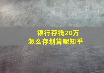 银行存钱20万怎么存划算呢知乎