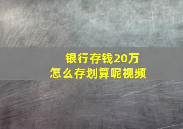 银行存钱20万怎么存划算呢视频