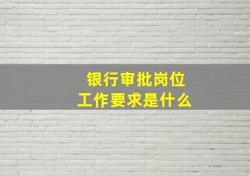 银行审批岗位工作要求是什么