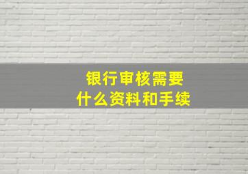 银行审核需要什么资料和手续