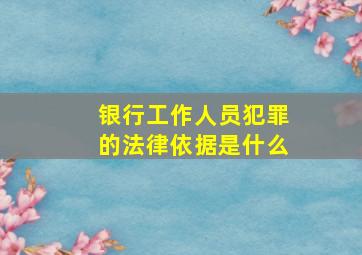 银行工作人员犯罪的法律依据是什么