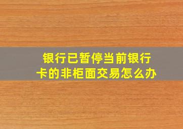 银行已暂停当前银行卡的非柜面交易怎么办