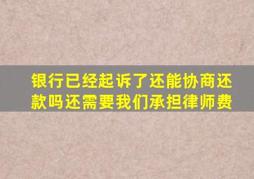 银行已经起诉了还能协商还款吗还需要我们承担律师费