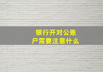 银行开对公账户需要注意什么