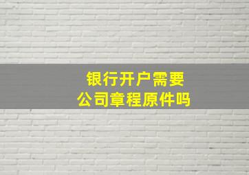 银行开户需要公司章程原件吗