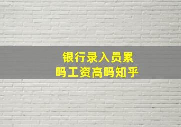 银行录入员累吗工资高吗知乎