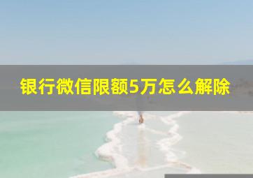 银行微信限额5万怎么解除