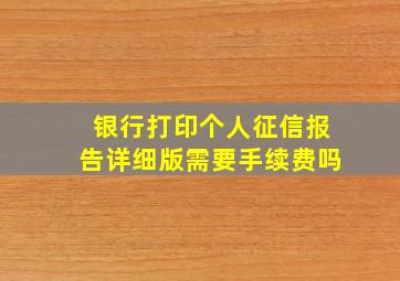 银行打印个人征信报告详细版需要手续费吗