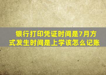 银行打印凭证时间是7月方式发生时间是上学该怎么记账