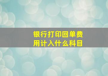 银行打印回单费用计入什么科目