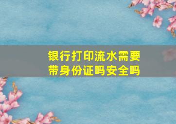 银行打印流水需要带身份证吗安全吗