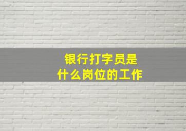 银行打字员是什么岗位的工作