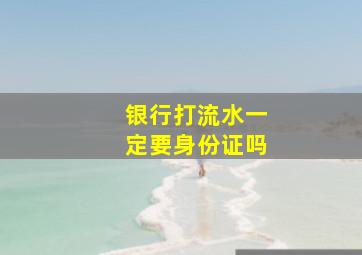 银行打流水一定要身份证吗