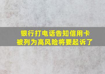 银行打电话告知信用卡被列为高风险将要起诉了