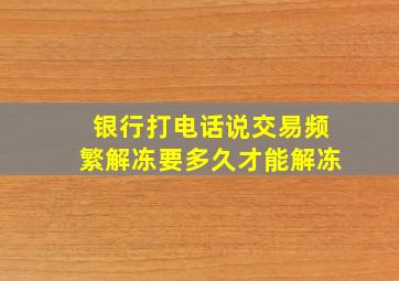 银行打电话说交易频繁解冻要多久才能解冻