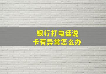 银行打电话说卡有异常怎么办