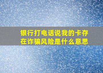 银行打电话说我的卡存在诈骗风险是什么意思