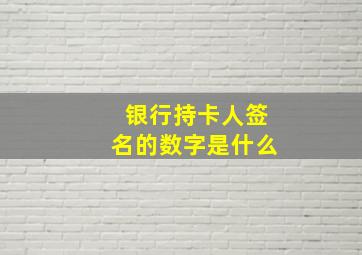 银行持卡人签名的数字是什么