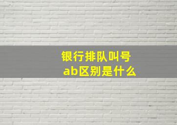 银行排队叫号ab区别是什么