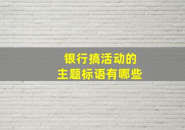 银行搞活动的主题标语有哪些