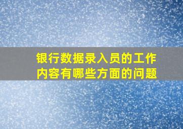 银行数据录入员的工作内容有哪些方面的问题