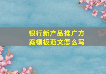 银行新产品推广方案模板范文怎么写