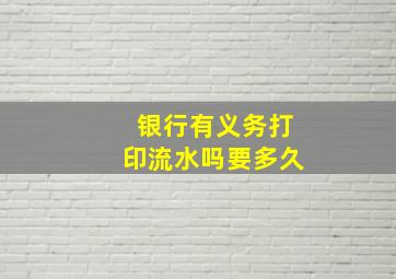 银行有义务打印流水吗要多久