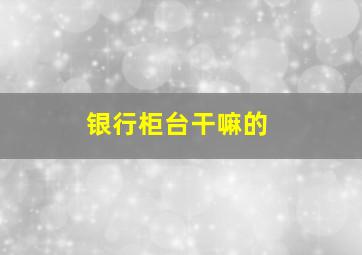 银行柜台干嘛的