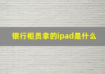 银行柜员拿的ipad是什么