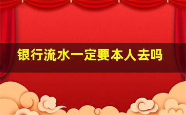 银行流水一定要本人去吗