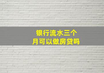 银行流水三个月可以做房贷吗