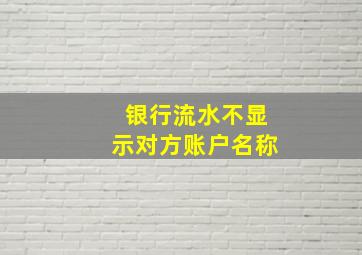 银行流水不显示对方账户名称