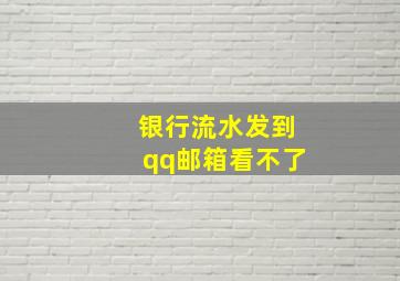 银行流水发到qq邮箱看不了